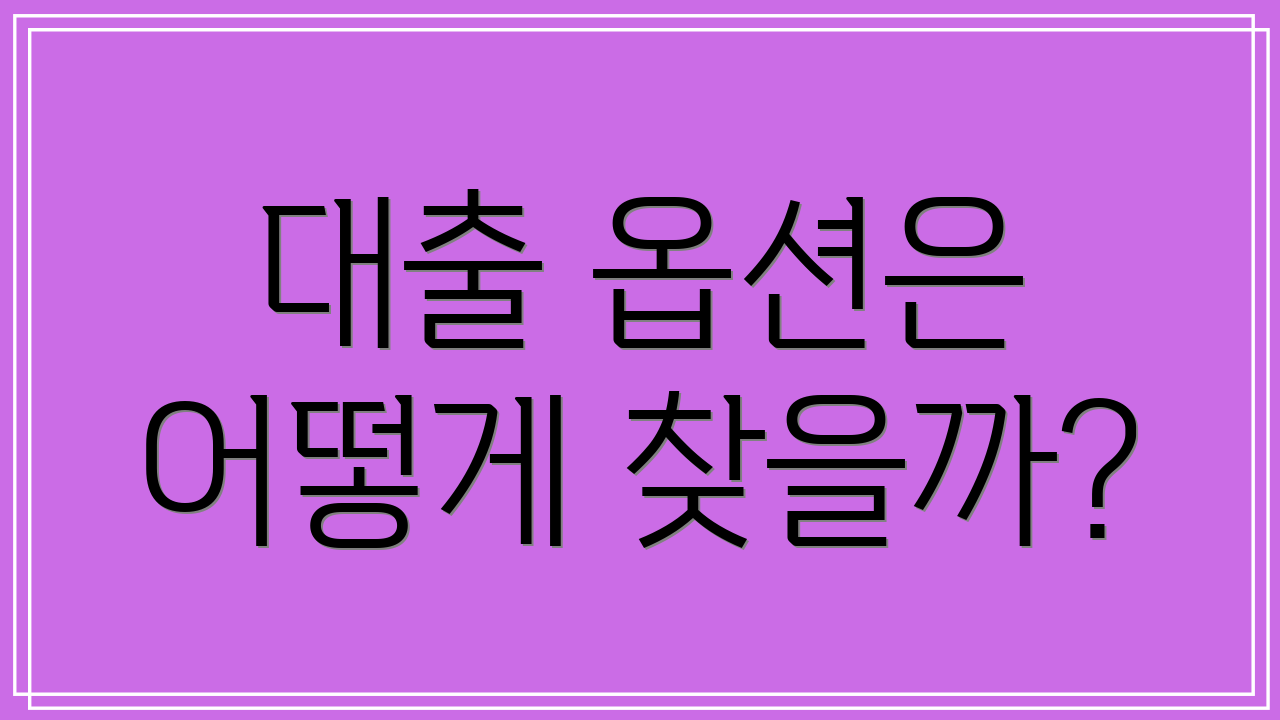 대출 옵션은 어떻게 찾을까?