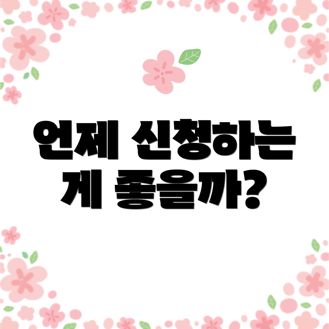 언제 신청하는 게 좋을까?