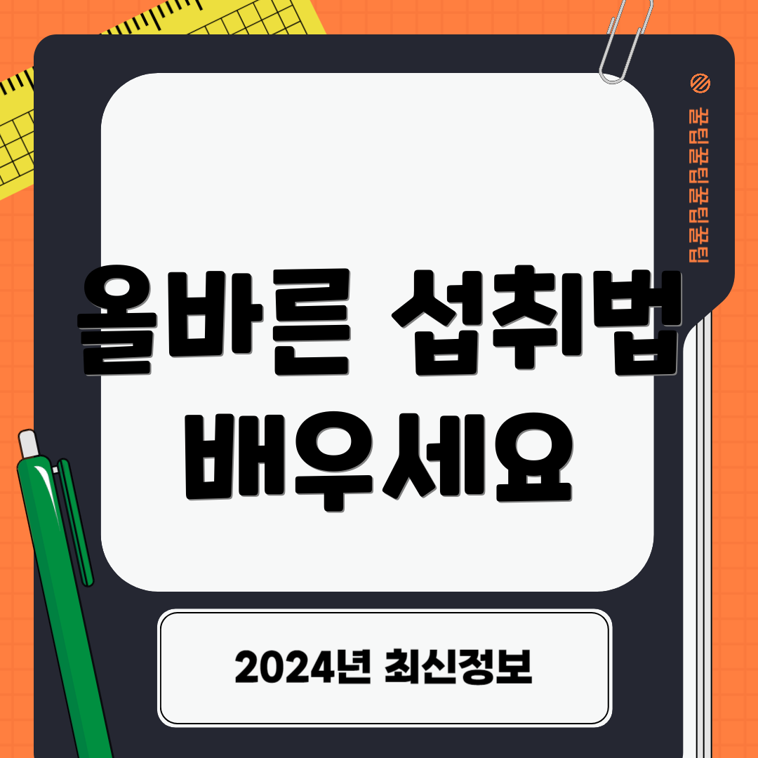 올바른 섭취법 배우세요