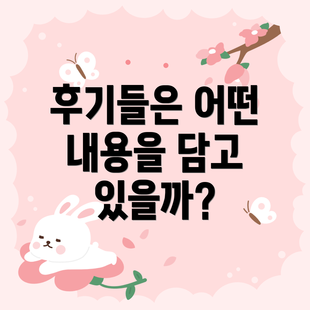 후기들은 어떤 내용을 담고 있을까?