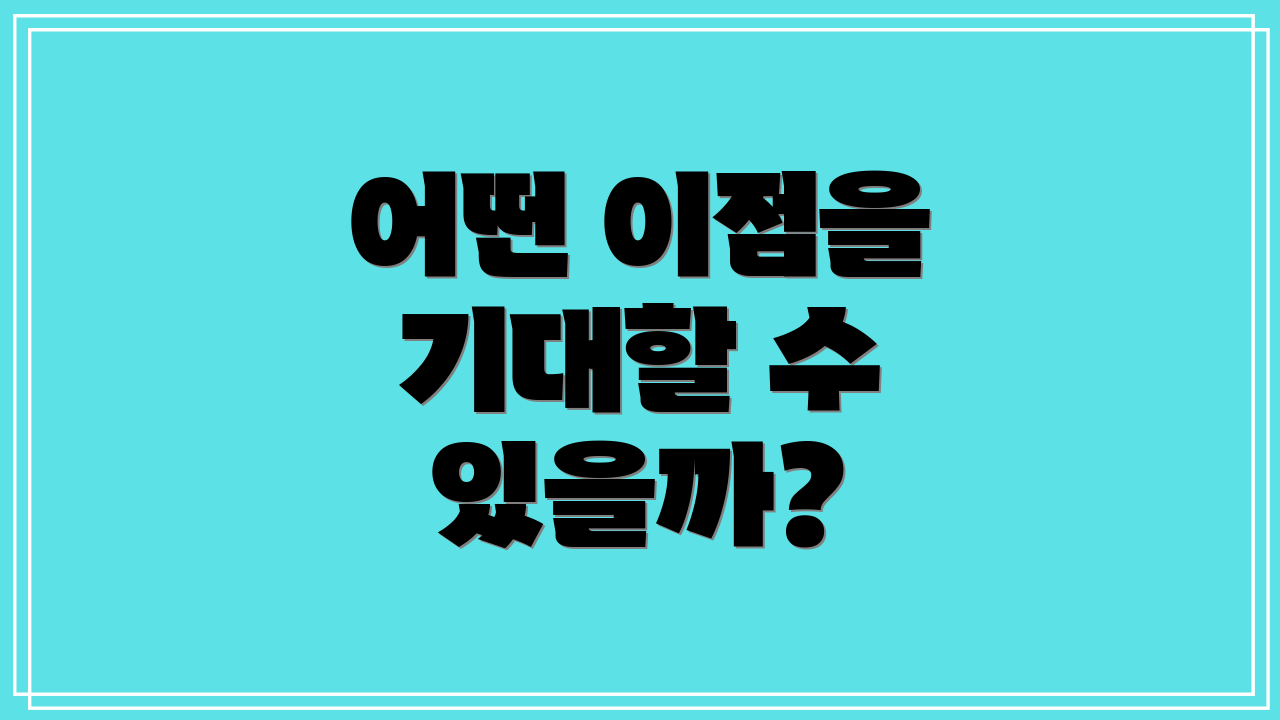 어떤 이점을 기대할 수 있을까?
