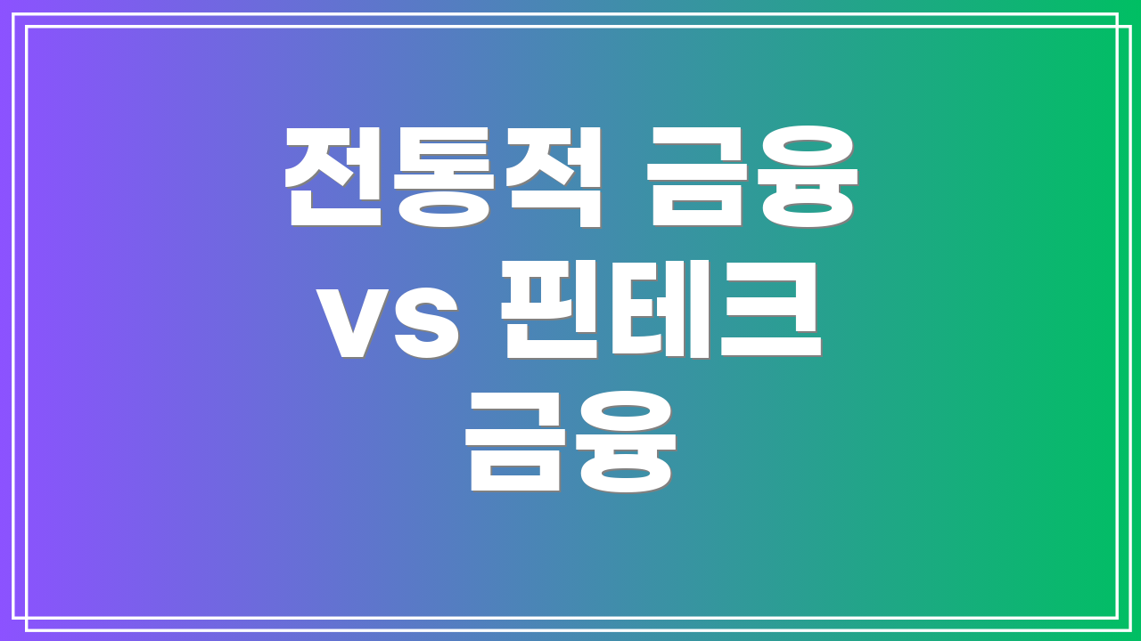 전통적 금융 vs 핀테크 금융