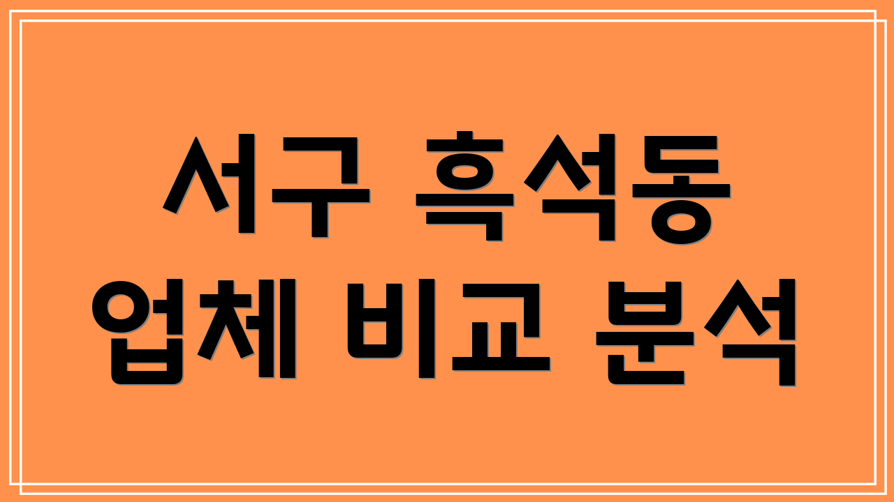 서구 흑석동 업체 비교 분석