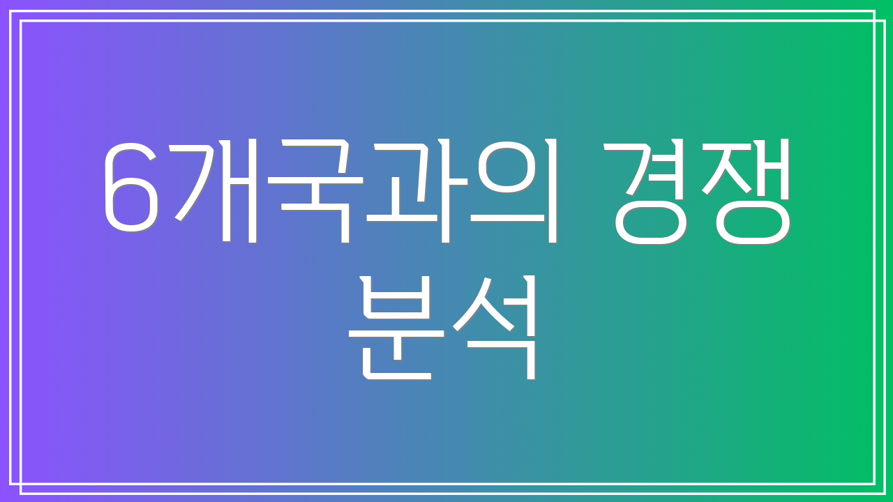 6개국과의 경쟁 분석