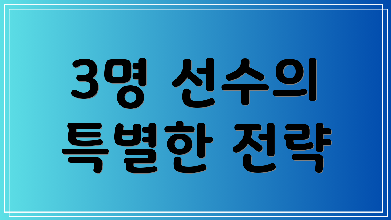 3명 선수의 특별한 전략