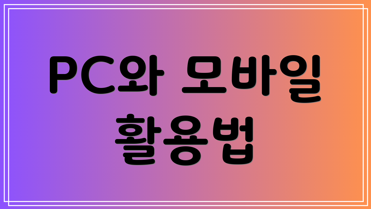PC와 모바일 활용법