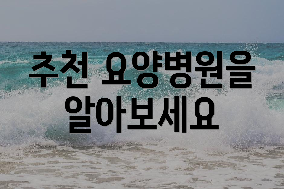추천 요양병원을 알아보세요