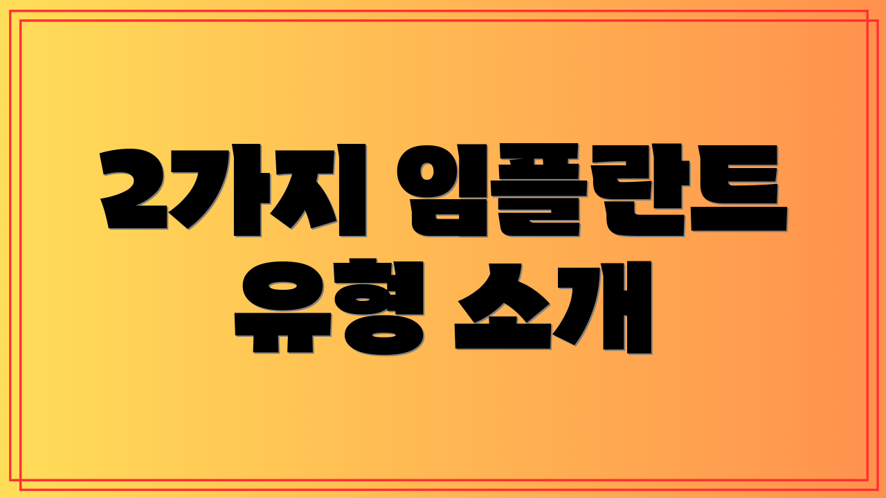 2가지 임플란트 유형 소개