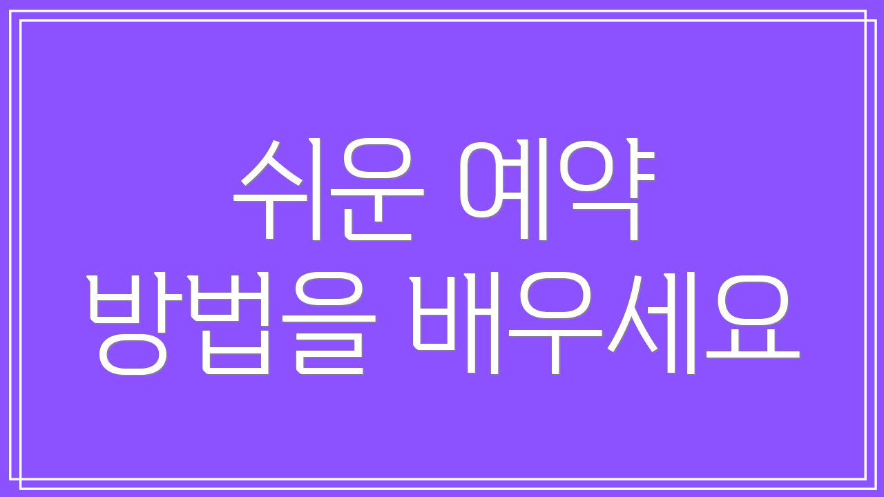 쉬운 예약 방법을 배우세요