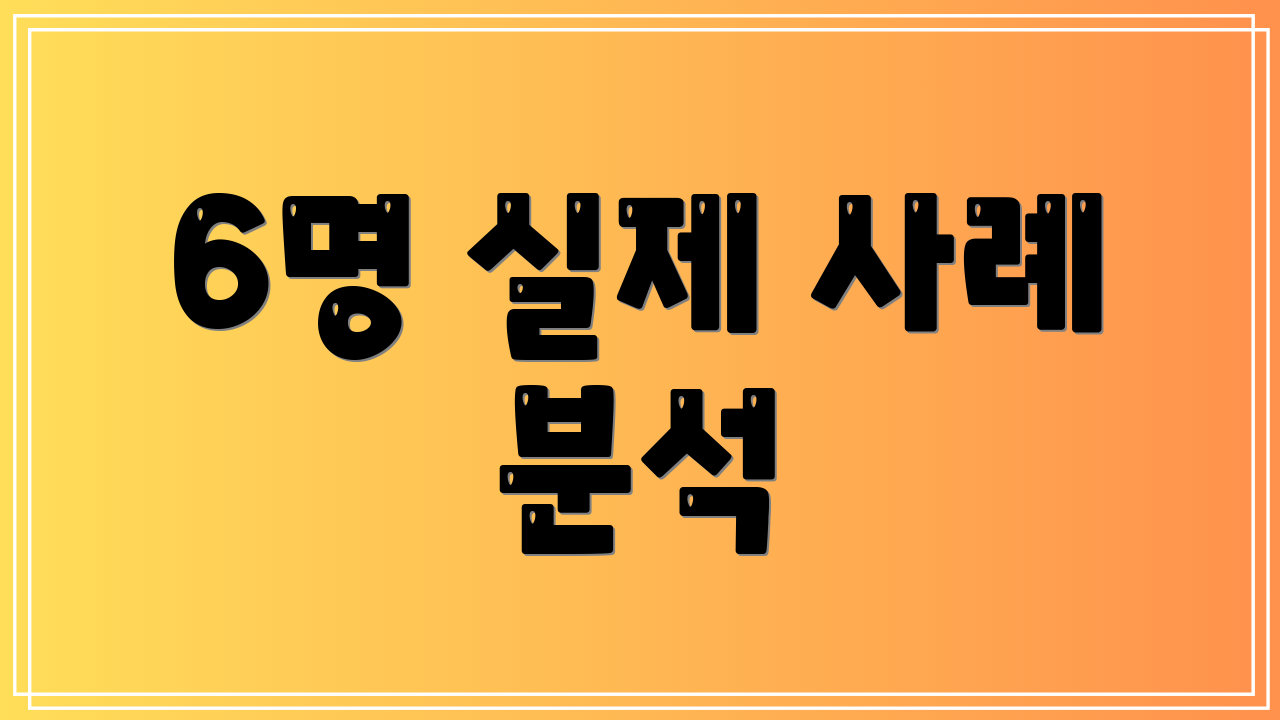6명 실제 사례 분석
