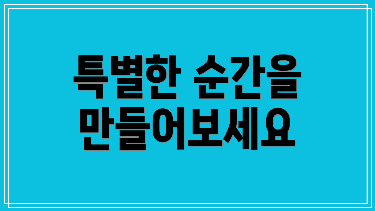 특별한 순간을 만들어보세요