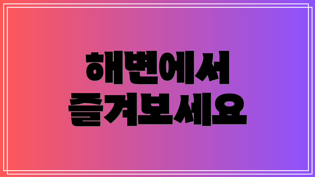 해변에서 즐겨보세요