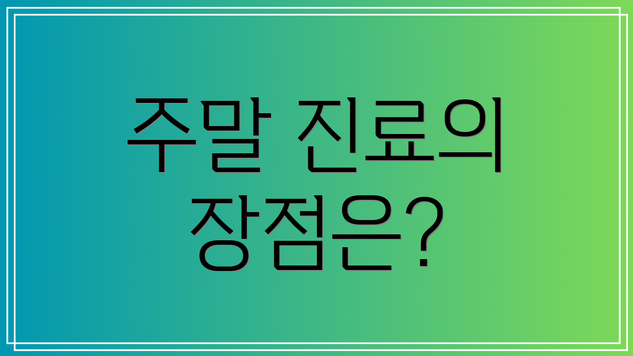 주말 진료의 장점은?