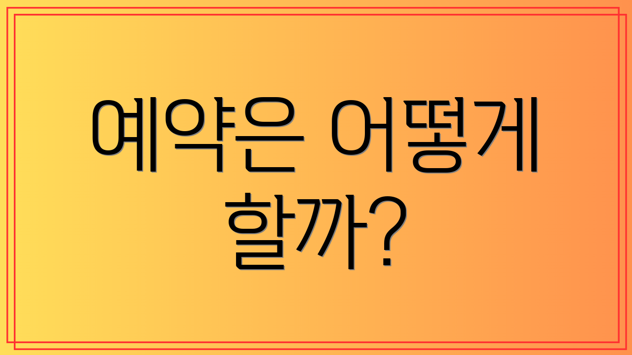 예약은 어떻게 할까?