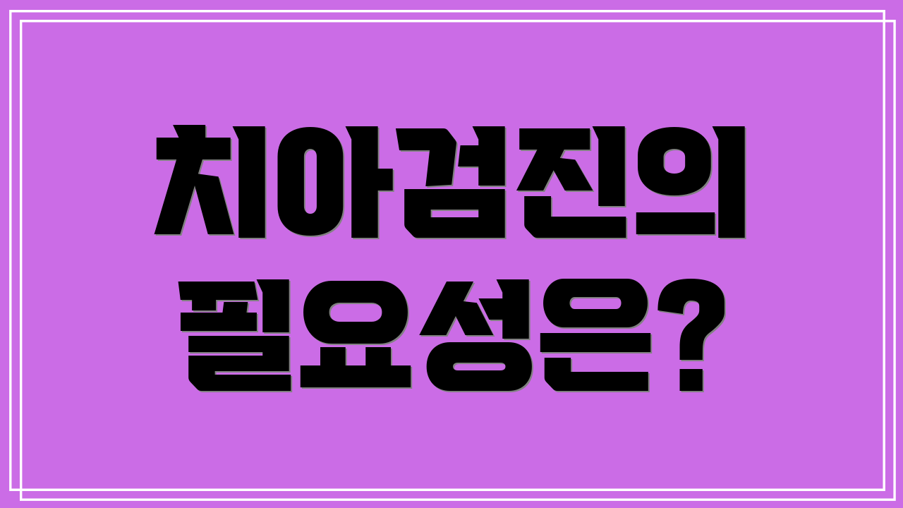 치아검진의 필요성은?