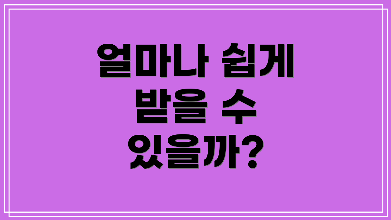 얼마나 쉽게 받을 수 있을까?