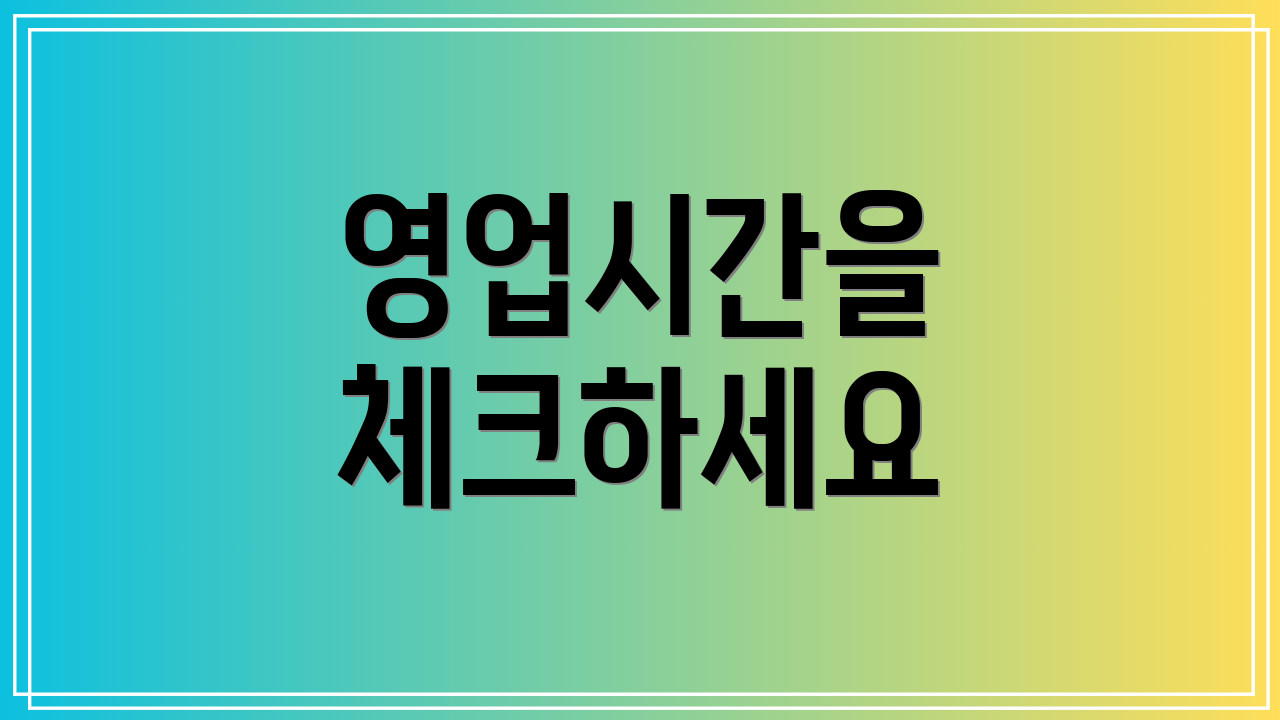 영업시간을 체크하세요