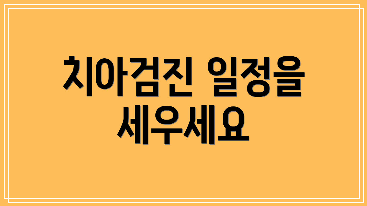 치아검진 일정을 세우세요