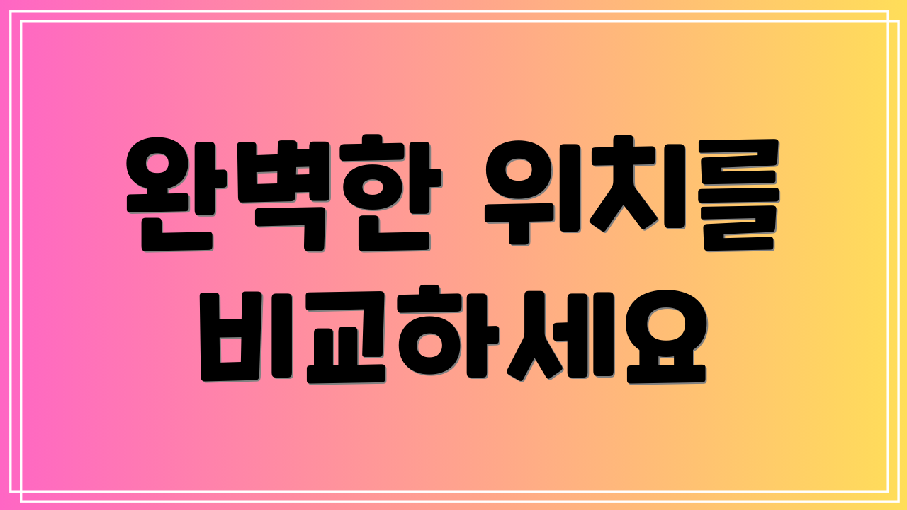 완벽한 위치를 비교하세요
