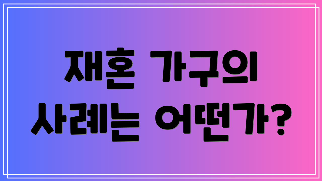 재혼 가구의 사례는 어떤가?