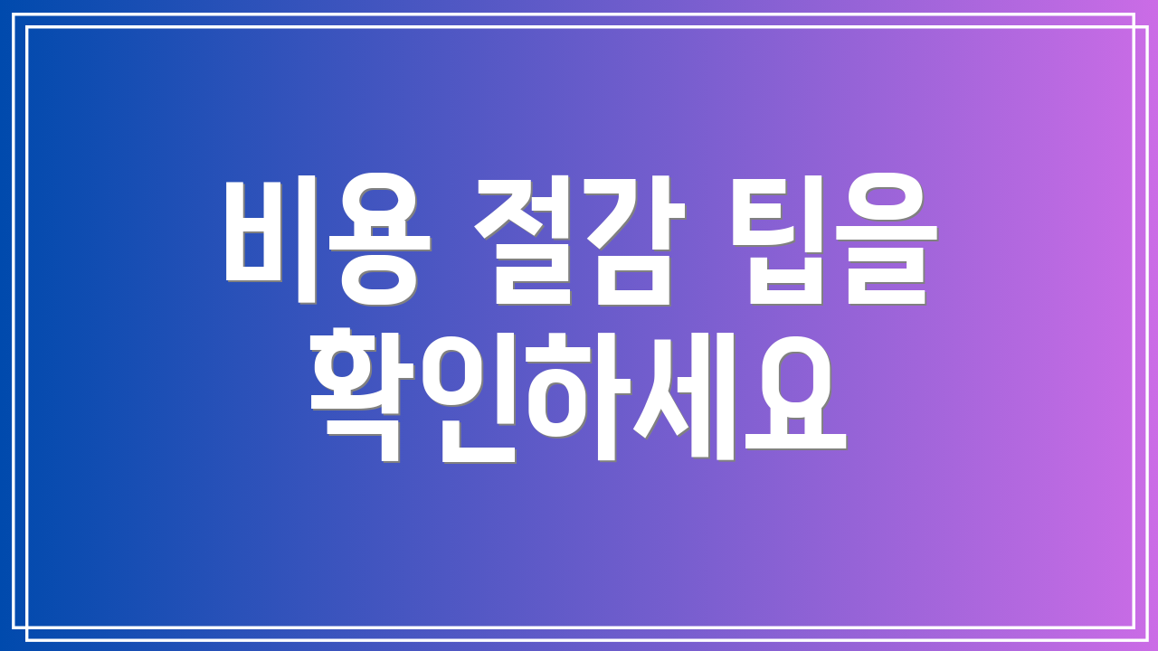 비용 절감 팁을 확인하세요