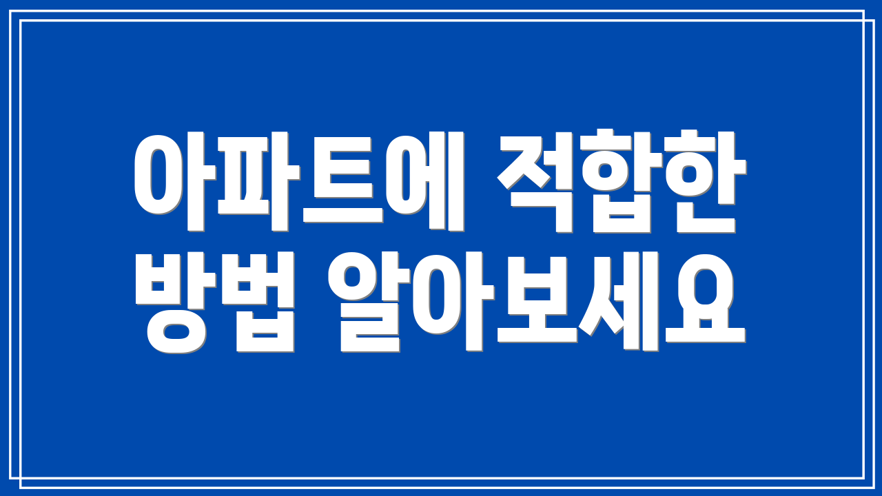 아파트에 적합한 방법 알아보세요