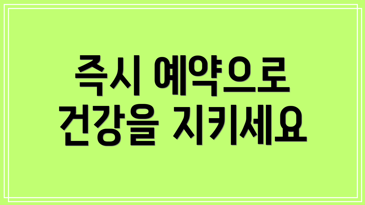 즉시 예약으로 건강을 지키세요