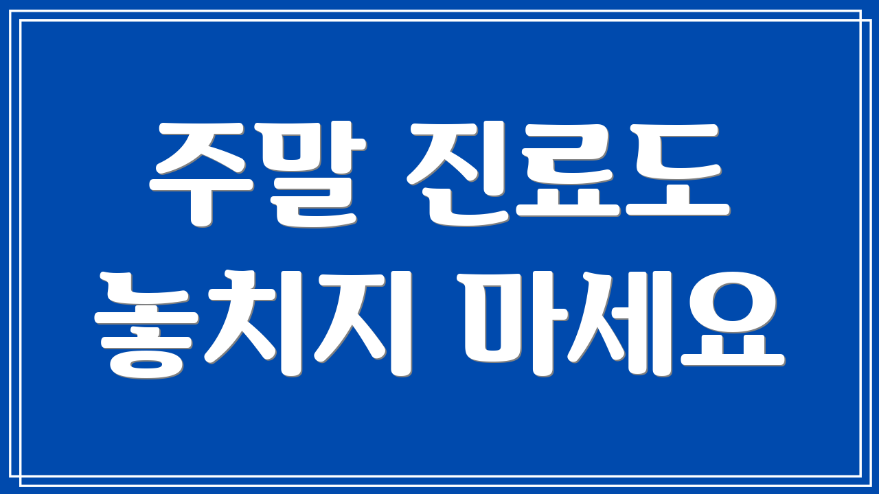 주말 진료도 놓치지 마세요