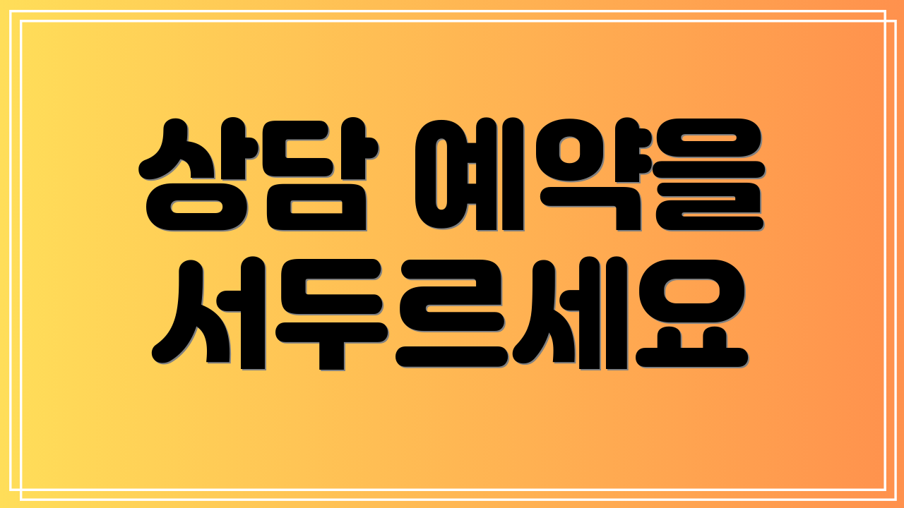 상담 예약을 서두르세요