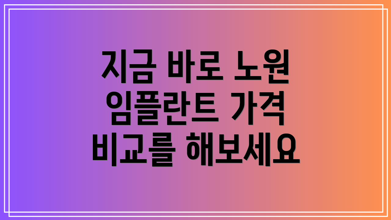 지금 바로 노원 임플란트 가격 비교를 해보세요