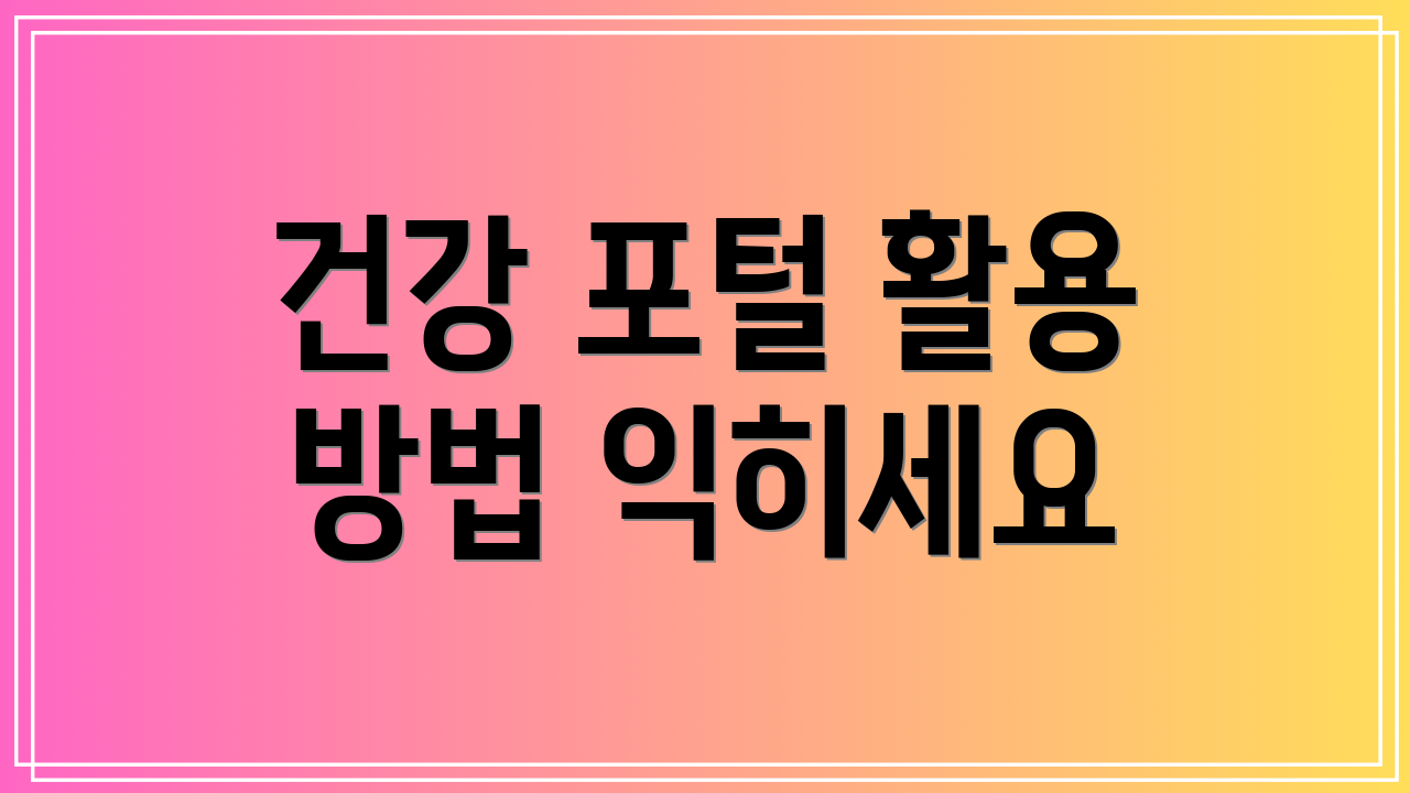 건강 포털 활용 방법 익히세요