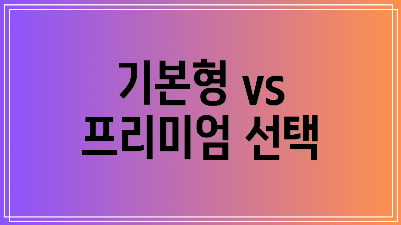 기본형 vs 프리미엄 선택