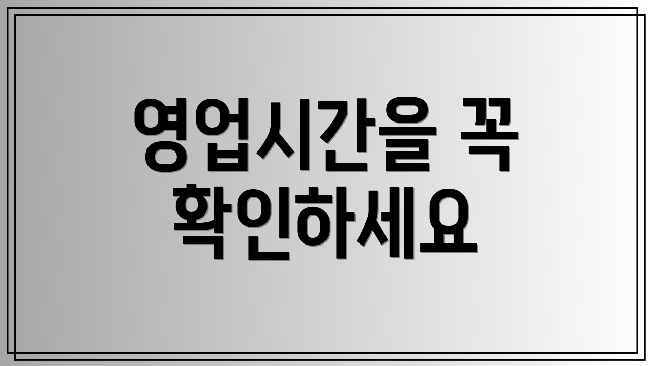 영업시간을 꼭 확인하세요