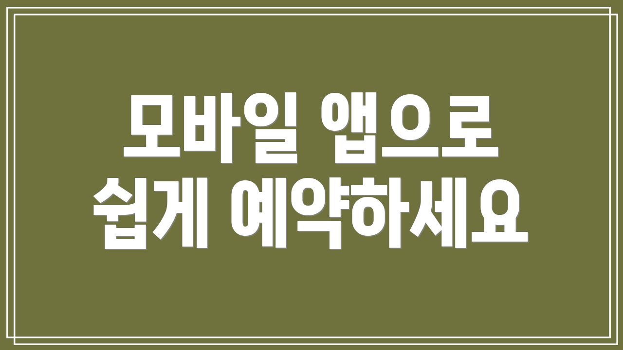 모바일 앱으로 쉽게 예약하세요