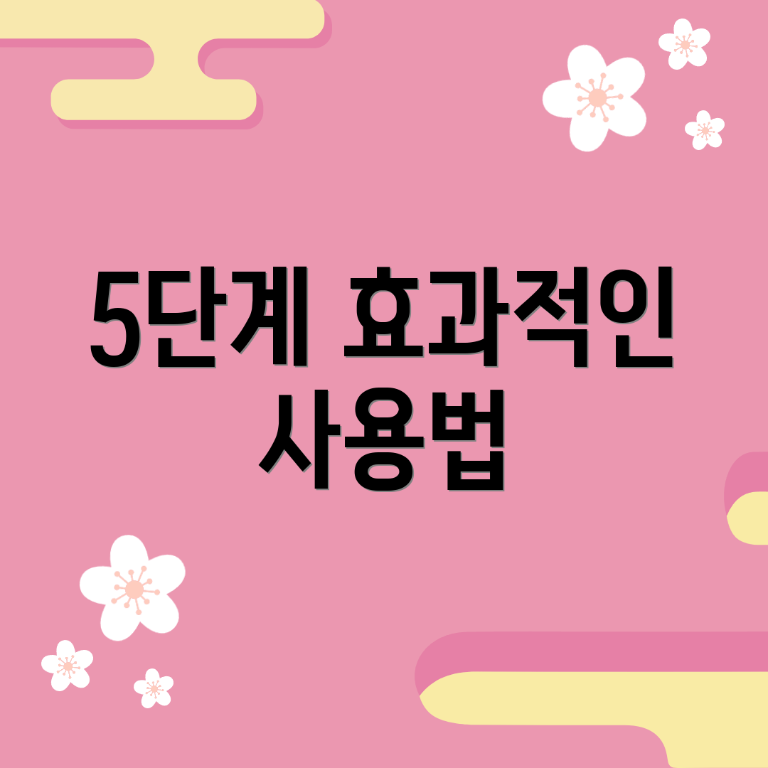 5단계 효과적인 사용법