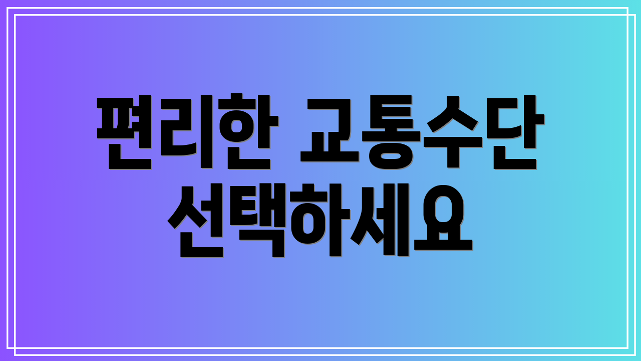 편리한 교통수단 선택하세요