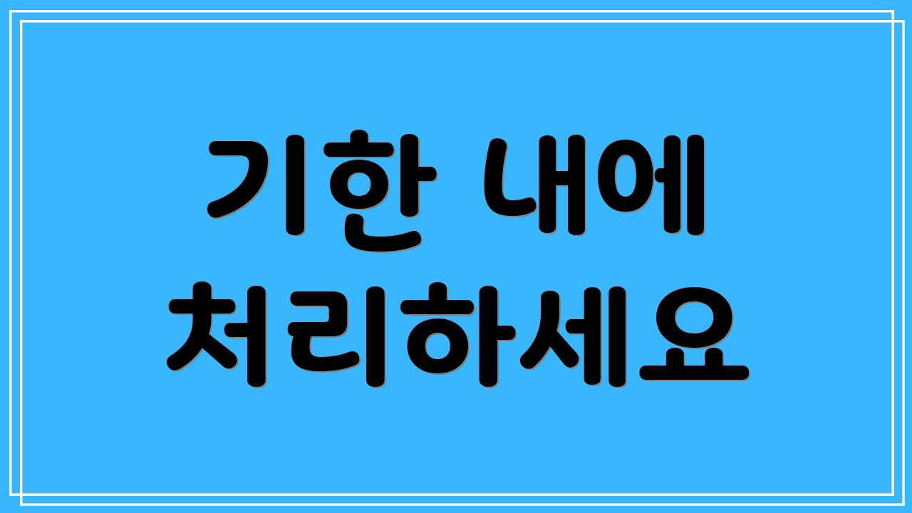 기한 내에 처리하세요