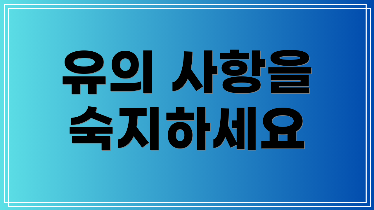 유의 사항을 숙지하세요