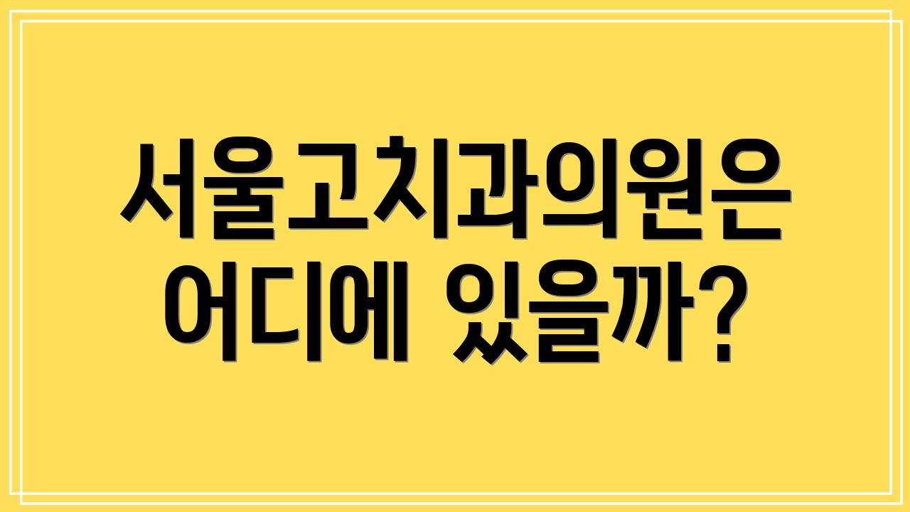 서울고치과의원은 어디에 있을까?
