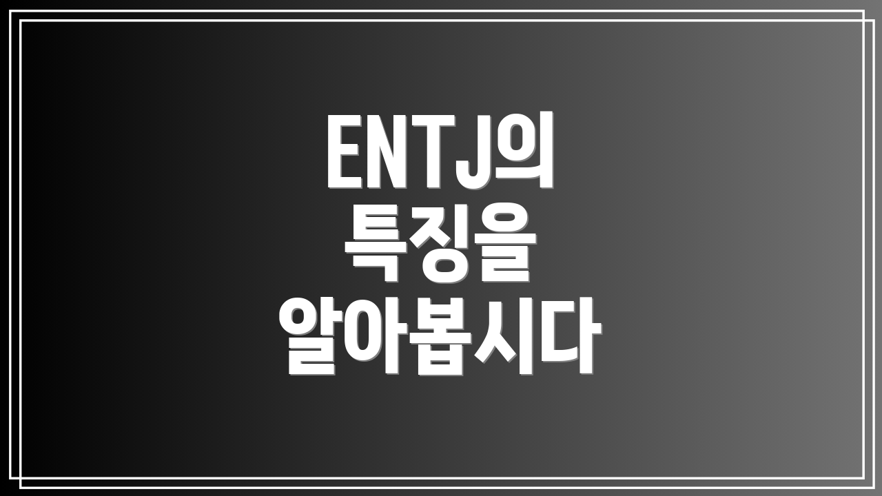 ENTJ의 특징을 알아봅시다
