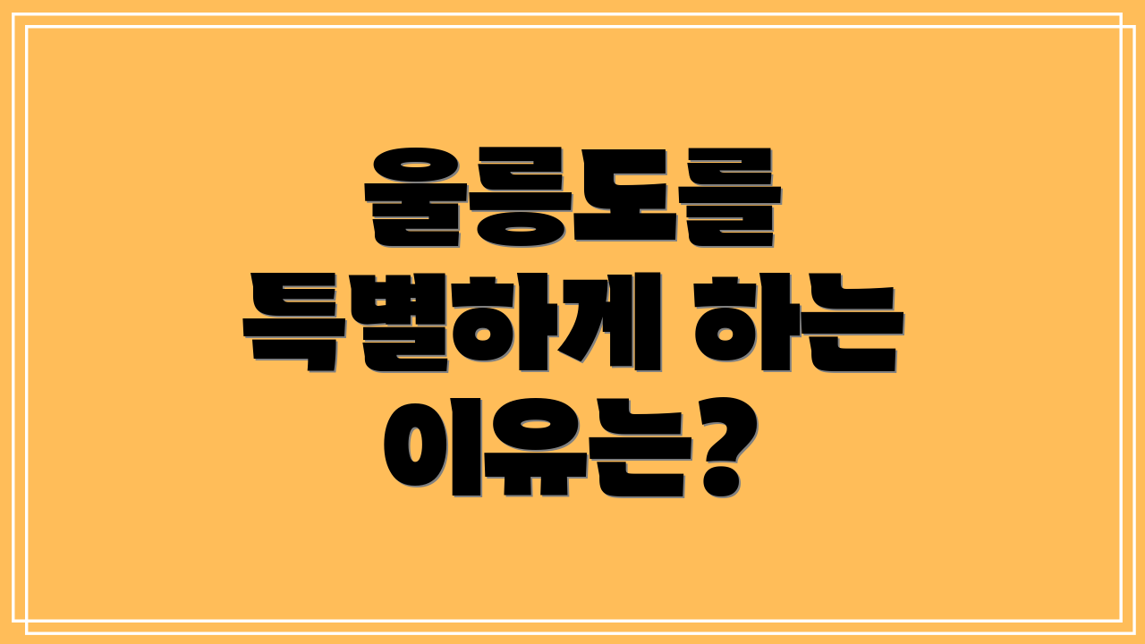 울릉도를 특별하게 하는 이유는?